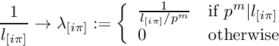 \[ \frac{1}{l_{[i\pi]}} \to \lambda_{[i\pi]}:= \left\{\begin{array}{ll} \frac{1}{l_{[i\pi]}/p^m} & \mbox{if~}p^m|l_{[i\pi]}\\ 0 & \mbox{otherwise} \end{array}\right. \]