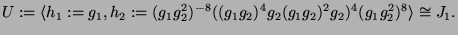 $\displaystyle U := \langle h_1 := g_1, h_2 :=
(g_1g_2^2)^{-8}((g_1g_2)^4g_2(g_1g_2)^2g_2)^4(g_1g_2^2)^8\rangle
\cong J_1.
$