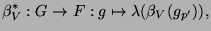 $\displaystyle \beta_V^*\glossary{$\beta_V^*$>Brauerlift}: G\to F: g\mapsto \lambda(\beta_V(g_{p'})),$