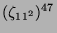 $ (\zeta_{11^2})^{47}$