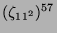 $ (\zeta_{11^2})^{57}$