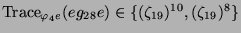 $ \operatorname{Trace}_{\varphi_4e}(eg_{28}e) \in \{(\zeta_{19})^{10},
(\zeta_{19})^8\}$