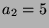 $ a_2=5$