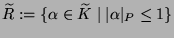 $ \widetilde{R} := \{\alpha\in \widetilde{K}\mid \vert\alpha\vert _P
\leq 1\}$