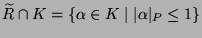 $ \widetilde{R}\cap K = \{\alpha\in K\mid \vert\alpha\vert _P \leq 1\}$