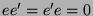 $ ee' = e'e = 0$
