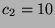 $ c_2=10$