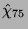 $ \hat{\chi}_{75}$