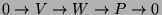 $ 0 \to V \to W \to P \to 0$