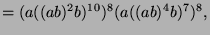 $\displaystyle = (a ((ab)^2b)^{10})^8 (a((ab)^4b)^7)^8,$