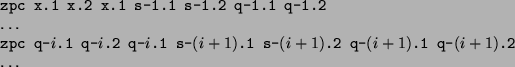 \begin{alltt}
zpc x.1 x.2 x.1 s-1.1 s-1.2 q-1.1 q-1.2
\dots
zpc q-\textrm{$i$...
...-\textrm{$(i+1)$}.2 q-\textrm{$(i+1)$}.1 q-\textrm{$(i+1)$}.2
\dots
\end{alltt}