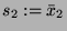 $ s_2 := \bar{x}_2$