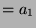 $ = a_1$