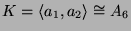 $ K = \langle
a_1,a_2\rangle\cong A_6$