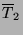 $\displaystyle \overline{T}_2$