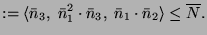 $\displaystyle := \langle \bar{n}_3,\; \bar{n}_1^2\cdot\bar{n}_3,\; \bar{n}_1\cdot\bar{n}_2\rangle \leq \overline{N}.$