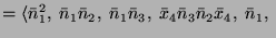 $\displaystyle = \langle \bar{n}_1^2,\; \bar{n}_1 \bar{n}_2,\; \bar{n}_1 \bar{n}_3,\; \bar{x}_4 \bar{n}_3 \bar{n}_2 \bar{x}_4,\; \bar{n}_1,\;$