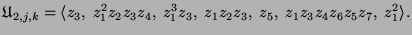 $\displaystyle \mathfrak{U}_{2,j,k} = \langle
z_3,\; z_1^2 z_2 z_3 z_4,\; z_1^3 z_3,\;
z_1 z_2 z_3,\; z_5,\; z_1 z_3 z_4 z_6 z_5 z_7,\;
z_1^2 \rangle.
$