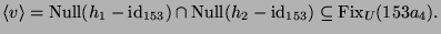 $\displaystyle \langle v\rangle = \operatorname{Null}(h_1-\operatorname{id}_{153...
...e{Null}(h_2-\operatorname{id}_{153})
\subseteq \operatorname{Fix}_{U}(153a_4).
$