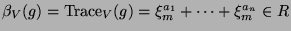 $ \beta_V(g) =
\operatorname{Trace}_V(g)\glossary{$\operatorname{Trace}_V(g)$>Spur} = \xi_m^{a_1} + \cdots +
\xi_m^{a_n}\in R$