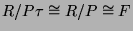 $ R/P\tau \cong R/P \cong F$