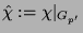 $ \protect\hat{\chi}\glossary{$\protect\hat{\chi}$>Einschr\uml {a}nkung des gew\uml {o}hnlichen
Charakters $\chi$\ auf $G_{p'}$} : = \chi\vert _{G_{p'}}$