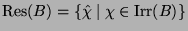 $ \operatorname{Res}(B)\glossary{$\operatorname{Res}(B)$>$!= \{\protect\hat{\chi...
...len Charaktere in Block $B$} = \{\hat{\chi}\mid \chi\in
\operatorname{Irr}(B)\}$