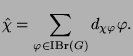 $\displaystyle \hat{\chi} = \sum_{\varphi\in\operatorname{IBr}(G)} d_{\chi\varphi}\glossary{$d_{\chi\varphi}$>Zerlegungszahl} \varphi.$