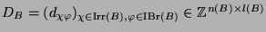 $ D_B\glossary{$D_B$>Zerlegungsmatrix} =
(d_{\chi\varphi})_{\chi\in\operatorname...
...B),\varphi\in\operatorname{IBr}(B)} \in
{\protect
\mathbb{Z}}^{n(B)\times l(B)}$