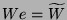 $ We = \widetilde{W}$