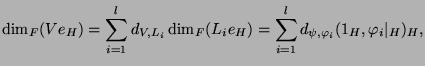 $\displaystyle \dim_F(Ve_{H}) = \sum_{i=1}^l d_{V,L_i} \dim_F(L_ie_{H}) = \sum_{i=1}^l d_{\psi,\varphi_i} (1_{H},\varphi_i\vert _H)_H,$