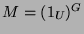$ M = (1_U)^G$