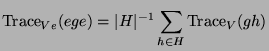 $\displaystyle \operatorname{Trace}_{Ve}(ege) = \vert H\vert^{-1} \sum_{h \in H} \operatorname{Trace}_V(gh)$