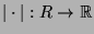 $ \vert\cdot\vert:R\to{\protect
\mathbb{R}}$