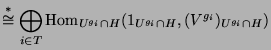 $\displaystyle \overset{*}{\cong} \bigoplus_{i\in T} \operatorname{Hom}_{U^{g_i}\cap H}(1_{U^{g_i}\cap H}, (V^{g_i})_{U^{g_i}\cap H})$