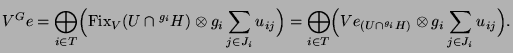 $\displaystyle V^G e = \bigoplus_{i\in T}\Bigl(\operatorname{Fix}_V(U\cap{}^{g_i...
..._{i\in T}\Bigl(Ve_{(U\cap{}^{g_i}H)} \otimes g_i
\sum_{j\in J_i} u_{ij}\Bigr).
$