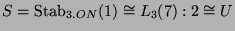 $ S = \operatorname{Stab}_{3.ON}(1)\cong L_3(7):2 \cong U$