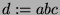 $ d := abc$