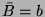 $ \bar{B}=b$