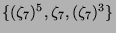 $ \{(\zeta_7)^5, \zeta_7, (\zeta_7)^3\}$