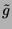$ \tilde{g}$