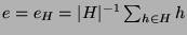 $ e = e_H = \vert H\vert^{-1}\sum_{h\in H}h$