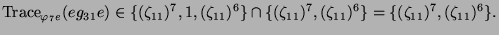 $\displaystyle \operatorname{Trace}_{\varphi_7 e}(eg_{31}e) \in \{(\zeta_{11})^7...
... \cap \{(\zeta_{11})^7, (\zeta_{11})^6\} =
\{(\zeta_{11})^7, (\zeta_{11})^6\}.
$
