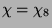$ \chi=\chi_8$