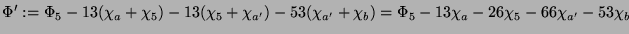 $\displaystyle \Phi' := \Phi_5 - 13(\chi_a + \chi_5) - 13(\chi_5 +
\chi_{a'}) - 53(\chi_{a'} + \chi_b) = \Phi_5 -
13\chi_a - 26\chi_5 - 66\chi_{a'} - 53\chi_b
$