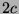 $ 2c$