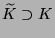 $ \widetilde{K}\supset K$