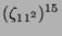 $ (\zeta_{11^2})^{15}$
