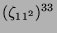 $ (\zeta_{11^2})^{33}$