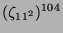$ (\zeta_{11^2})^{104}$
